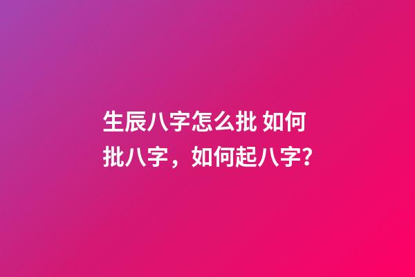 生辰八字怎么批 如何批八字，如何起八字？-第1張-觀點-玄機派